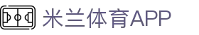 米兰体育官方网站 - 米兰体育app下载入口 | 官方正版安装频道